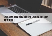 上海区块链视频公司招聘[上海app区块链开发公司]